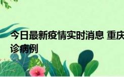 今日最新疫情实时消息 重庆市沙坪坝区报告1例新冠肺炎确诊病例