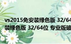 vs2015免安装绿色版 32/64位 专业版破解版（vs2015免安装绿色版 32/64位 专业版破解版功能简介）