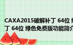 CAXA2015破解补丁 64位 绿色免费版（CAXA2015破解补丁 64位 绿色免费版功能简介）