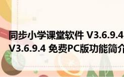 同步小学课堂软件 V3.6.9.4 免费PC版（同步小学课堂软件 V3.6.9.4 免费PC版功能简介）