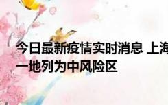 今日最新疫情实时消息 上海新增社会面1例本土确诊病例，一地列为中风险区