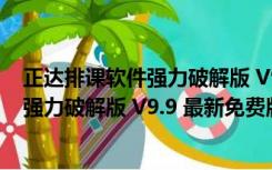 正达排课软件强力破解版 V9.9 最新免费版（正达排课软件强力破解版 V9.9 最新免费版功能简介）