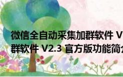 微信全自动采集加群软件 V2.3 官方版（微信全自动采集加群软件 V2.3 官方版功能简介）