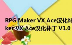 RPG Maker VX Ace汉化补丁 V1.0 简体中文版（RPG Maker VX Ace汉化补丁 V1.0 简体中文版功能简介）