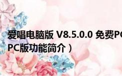 爱唱电脑版 V8.5.0.0 免费PC版（爱唱电脑版 V8.5.0.0 免费PC版功能简介）