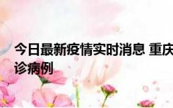 今日最新疫情实时消息 重庆市沙坪坝区报告1例新冠肺炎确诊病例