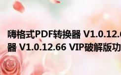 嗨格式PDF转换器 V1.0.12.66 VIP破解版（嗨格式PDF转换器 V1.0.12.66 VIP破解版功能简介）