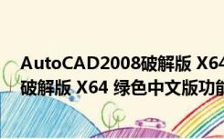 AutoCAD2008破解版 X64 绿色中文版（AutoCAD2008破解版 X64 绿色中文版功能简介）