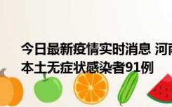 今日最新疫情实时消息 河南昨日新增本土确诊病例13例、本土无症状感染者91例