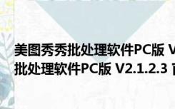 美图秀秀批处理软件PC版 V2.1.2.3 官方免费版（美图秀秀批处理软件PC版 V2.1.2.3 官方免费版功能简介）