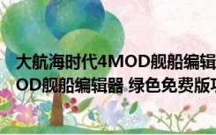 大航海时代4MOD舰船编辑器 绿色免费版（大航海时代4MOD舰船编辑器 绿色免费版功能简介）