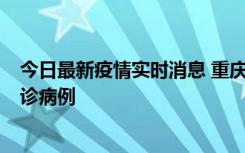 今日最新疫情实时消息 重庆市沙坪坝区报告1例新冠肺炎确诊病例