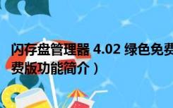 闪存盘管理器 4.02 绿色免费版（闪存盘管理器 4.02 绿色免费版功能简介）