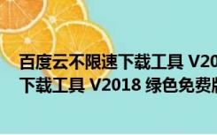 百度云不限速下载工具 V2018 绿色免费版（百度云不限速下载工具 V2018 绿色免费版功能简介）