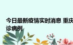 今日最新疫情实时消息 重庆市沙坪坝区报告1例新冠肺炎确诊病例