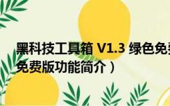 黑科技工具箱 V1.3 绿色免费版（黑科技工具箱 V1.3 绿色免费版功能简介）