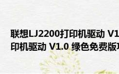 联想LJ2200打印机驱动 V1.0 绿色免费版（联想LJ2200打印机驱动 V1.0 绿色免费版功能简介）