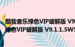 酷我音乐绿色VIP破解版 V9.1.1.5W5 PC电脑版（酷我音乐绿色VIP破解版 V9.1.1.5W5 PC电脑版功能简介）