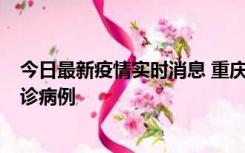 今日最新疫情实时消息 重庆市沙坪坝区报告1例新冠肺炎确诊病例