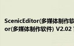 ScenicEditor(多媒体制作软件) V2.02 官方版（ScenicEditor(多媒体制作软件) V2.02 官方版功能简介）