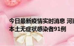 今日最新疫情实时消息 河南昨日新增本土确诊病例13例、本土无症状感染者91例