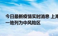 今日最新疫情实时消息 上海新增社会面1例本土确诊病例，一地列为中风险区