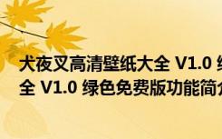 犬夜叉高清壁纸大全 V1.0 绿色免费版（犬夜叉高清壁纸大全 V1.0 绿色免费版功能简介）