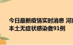 今日最新疫情实时消息 河南昨日新增本土确诊病例13例、本土无症状感染者91例