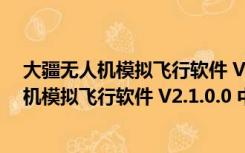 大疆无人机模拟飞行软件 V2.1.0.0 中文体验版（大疆无人机模拟飞行软件 V2.1.0.0 中文体验版功能简介）