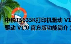 中税TS635K打印机驱动 V1.0 官方版（中税TS635K打印机驱动 V1.0 官方版功能简介）