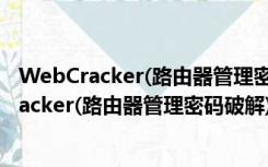 WebCracker(路由器管理密码破解) V4.0 免费版（WebCracker(路由器管理密码破解) V4.0 免费版功能简介）