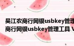 吴江农商行网银usbkey管理工具 V1.0.3 三合一版（吴江农商行网银usbkey管理工具 V1.0.3 三合一版功能简介）