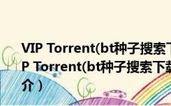 VIP Torrent(bt种子搜索下载器) V5.0.0.0 官方最新版（VIP Torrent(bt种子搜索下载器) V5.0.0.0 官方最新版功能简介）