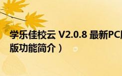 学乐佳校云 V2.0.8 最新PC版（学乐佳校云 V2.0.8 最新PC版功能简介）