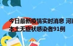 今日最新疫情实时消息 河南昨日新增本土确诊病例13例、本土无症状感染者91例