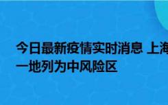 今日最新疫情实时消息 上海新增社会面1例本土确诊病例，一地列为中风险区