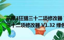 巫师3狂猎三十二项修改器 V1.32 绿色免费版（巫师3狂猎三十二项修改器 V1.32 绿色免费版功能简介）