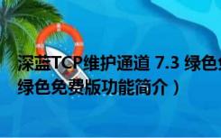 深蓝TCP维护通道 7.3 绿色免费版（深蓝TCP维护通道 7.3 绿色免费版功能简介）