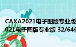 CAXA2021电子图版专业版 32/64位 免费完整版（CAXA2021电子图版专业版 32/64位 免费完整版功能简介）