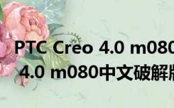 PTC Creo 4.0 m080中文破解版（PTC Creo 4.0 m080中文破解版功能简介）