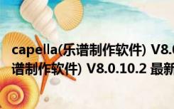 capella(乐谱制作软件) V8.0.10.2 最新免费版（capella(乐谱制作软件) V8.0.10.2 最新免费版功能简介）