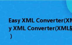 Easy XML Converter(XML转换器) V1.3.2.0 官方版（Easy XML Converter(XML转换器) V1.3.2.0 官方版功能简介）