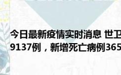 今日最新疫情实时消息 世卫组织：全球新增新冠确诊病例79137例，新增死亡病例365例