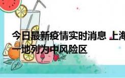 今日最新疫情实时消息 上海新增社会面1例本土确诊病例，一地列为中风险区