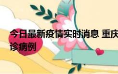 今日最新疫情实时消息 重庆市沙坪坝区报告1例新冠肺炎确诊病例