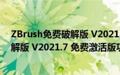 ZBrush免费破解版 V2021.7 免费激活版（ZBrush免费破解版 V2021.7 免费激活版功能简介）