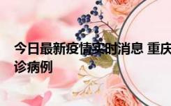 今日最新疫情实时消息 重庆市沙坪坝区报告1例新冠肺炎确诊病例