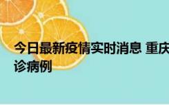 今日最新疫情实时消息 重庆市沙坪坝区报告1例新冠肺炎确诊病例