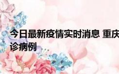 今日最新疫情实时消息 重庆市沙坪坝区报告1例新冠肺炎确诊病例