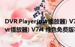 DVR Player(dvr播放器) V7.4 绿色免费版（DVR Player(dvr播放器) V7.4 绿色免费版功能简介）